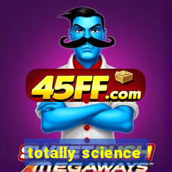 totally science